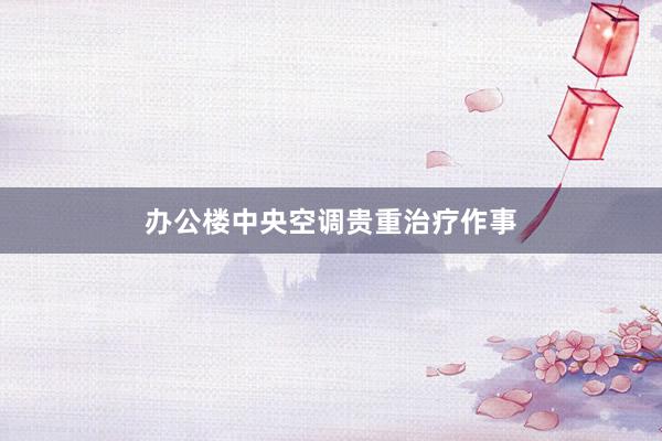 办公楼中央空调贵重治疗作事