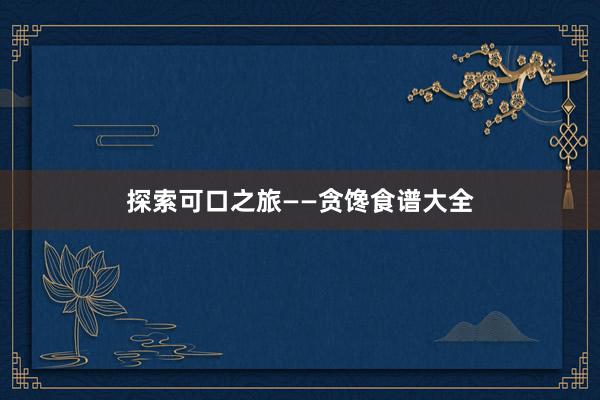 探索可口之旅——贪馋食谱大全