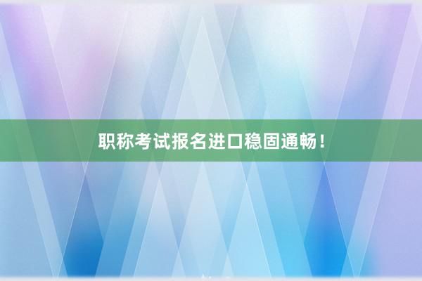 职称考试报名进口稳固通畅！