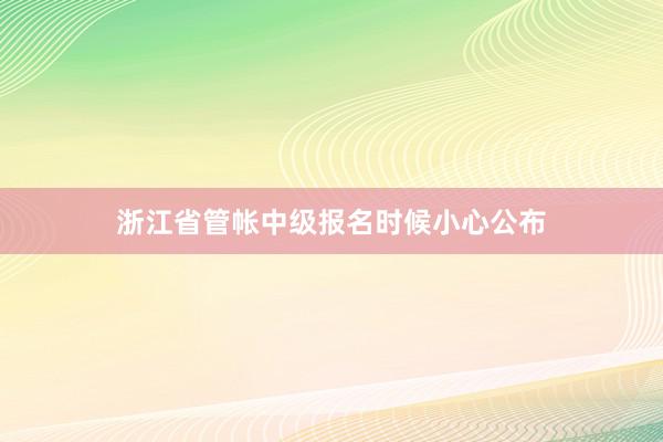 浙江省管帐中级报名时候小心公布