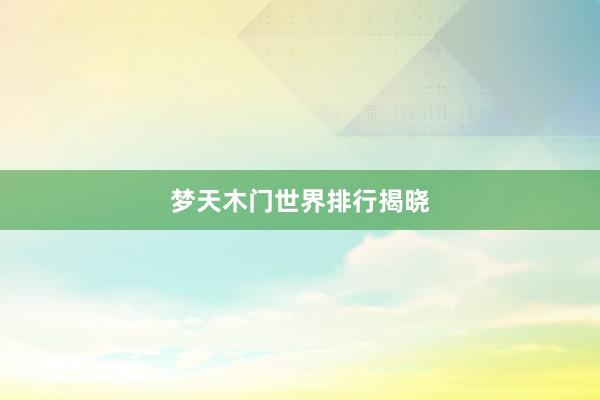 梦天木门世界排行揭晓