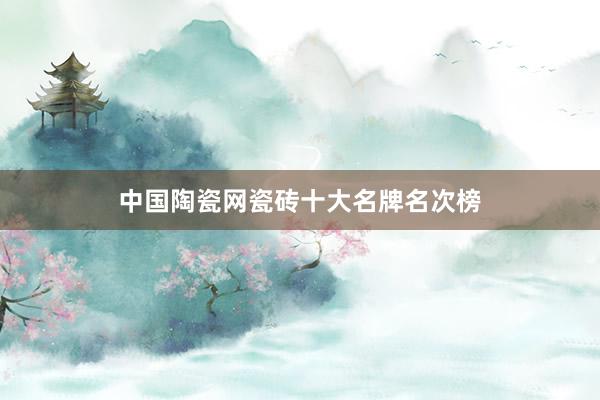 中国陶瓷网瓷砖十大名牌名次榜