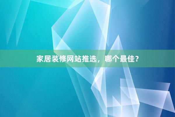 家居装修网站推选，哪个最佳？