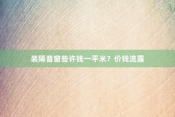 装隔音窗些许钱一平米？价钱流露