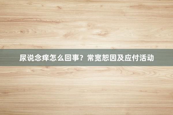 尿说念痒怎么回事？常宽恕因及应付活动