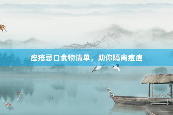 痤疮忌口食物清单，助你隔离痘痘