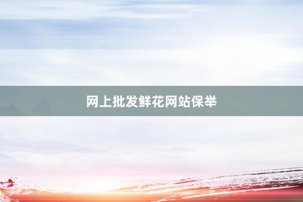 网上批发鲜花网站保举