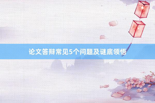 论文答辩常见5个问题及谜底领悟